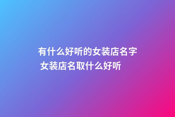 有什么好听的女装店名字 女装店名取什么好听-第1张-店铺起名-玄机派